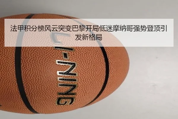 法甲积分榜风云突变巴黎开局低迷摩纳哥强势登顶引发新格局（kaiyun）