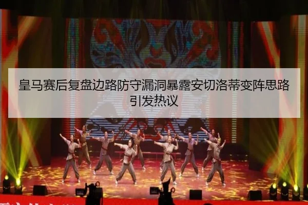 皇马赛后复盘边路防守漏洞暴露安切洛蒂变阵思路引发热议（kaiyun）