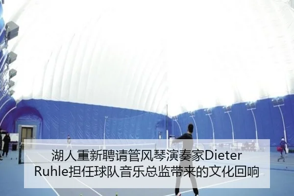 湖人重新聘请管风琴演奏家Dieter Ruhle担任球队音乐总监带来的文化回响 | kaiyun